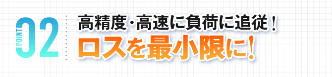 高精度・高速に負荷に追従！ロスを最小限に！