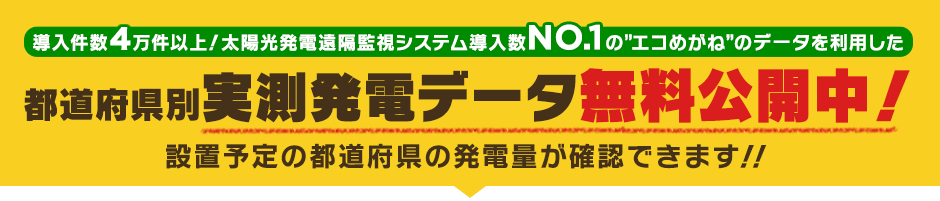 [導入件数2万件以上！太陽光発電遠隔監視システム導入数NO.1の”エコめがね”のデータを利用した]都道府県別実測発電データ無料公開中！設置予定の都道府県の発電量が確認できます！！