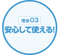 【理由03】安心して使える！