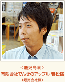 <鹿児島県> 有限会社でんきのアップル 若松様 (販売会社様)