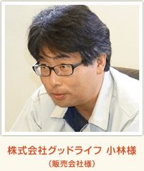 株式会社グッドライフ 小林様(販売会社様)