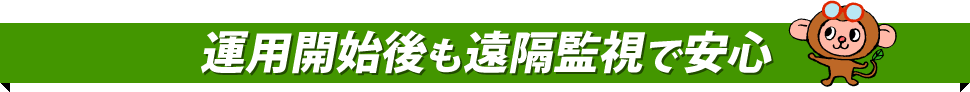 運用開始後も遠隔監視で安心