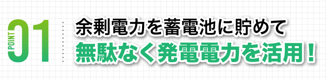 余剰電力を蓄電池に貯めて発電電力を無駄なく活用！