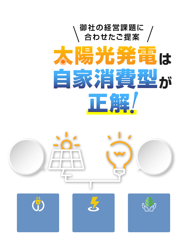 御社の経営課題に合わせたご提案 太陽光発電は自家消費型が正解！