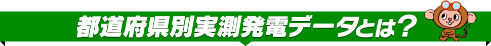 都道府県別実測発電データとは？