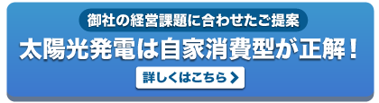 太陽光発電は自家消費型が正解！ 詳しくはこちら