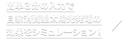 簡単３分の入力で、自家消費型太陽光発電の効果をシミュレーション！