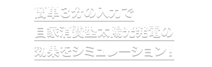 簡単３分の入力で、自家消費型太陽光発電の効果をシミュレーション！