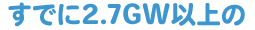 すでに2.7GW以上の