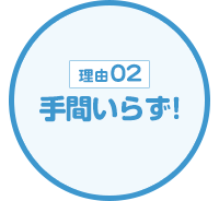 【理由02】手間いらず!